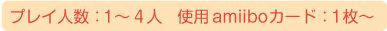 プレイ人数：1～4人、使用amiiboカード：1枚～