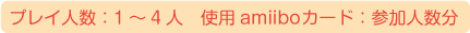プレイ人数：1～4人、使用amiiboカード：参加人数分