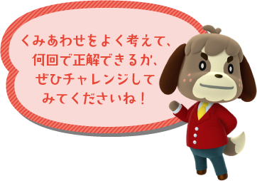 くみあわせをよく考えて、何回で正解できるか、ぜひチャレンジしてみてくださいね！