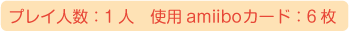プレイ人数：1人、使用amiiboカード：6枚、※セット同梱以外に、追加のamiiboカードが必要です。