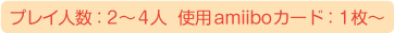 プレイ人数：2～4人、使用amiiboカード：1枚～