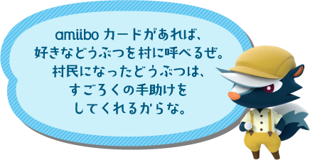 amiiboカードがあれば、好きなどうぶつを村に呼べるぜ。村民になったどうぶつは、すごろくの手助けをしてくれるからな。
