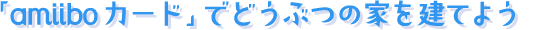 「amiiboカード」でどうぶつの家を建てよう