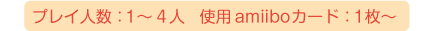 プレイ人数：1～4人、使用amiiboカード：1枚～