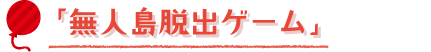 「無人島脱出ゲーム」