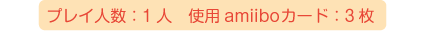プレイ人数：1人、使用amiiboカード：3枚