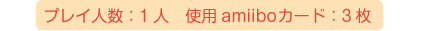 プレイ人数：1人、使用amiiboカード：3枚