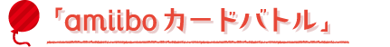 「amiiboカードバトル」
