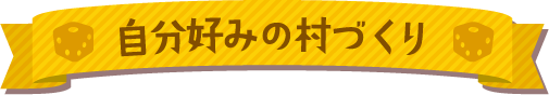自分好みの村づくり