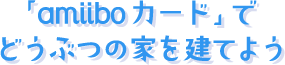 「amiiboカード」でどうぶつの家を建てよう