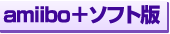 amiibo+ソフト版