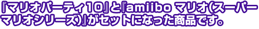 『マリオパーティ１０』と『amiiboマリオ（スーパーマリオシリーズ）』がセットになった商品です。