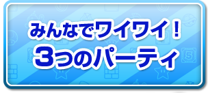 みんなでもワイワイ！３つのパーティ