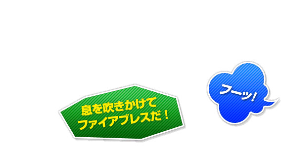 息を吹きかけてファイアブレスだ！