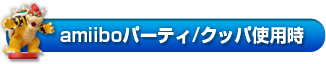 amiiboパーティ/クッパ使用時