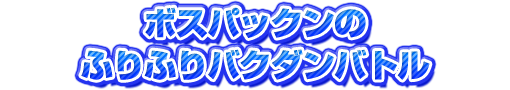 ボスパックンのふりふりバクダンバトル