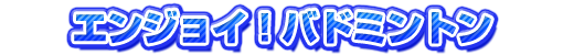 エンジョイ！バドミントン