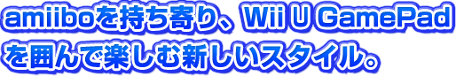 amiiboを持ち寄り、Wii UのGamePadを囲んで楽しむ新しいスタイル。
