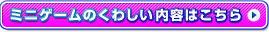 ミニゲームのくわしい内容はこちら