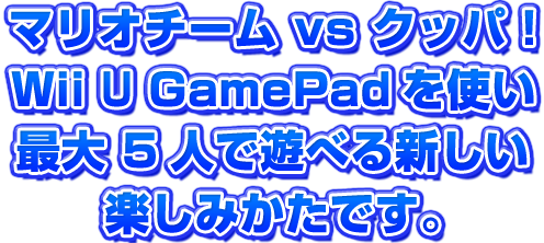 マリオチームVSクッパ！Wii UのGamePadを使い最大5人で遊べる新しい楽しみかたです。