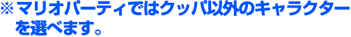 ※マリオパーティーではクッパ以外のキャラクターを選べます。