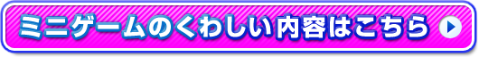 ミニゲームのくわしい内容はこちら