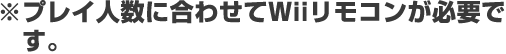 ※プレイ人数に合わせてWiiリモコンが必要です。