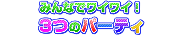みんなでワイワイ！３つのパーティ