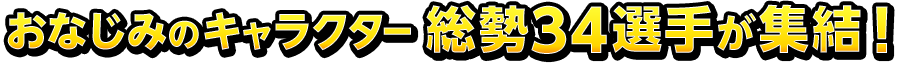 おなじみのキャラクター総勢34選手が集結！