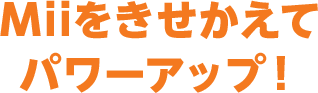 Miiをきせかえてパワーアップ！