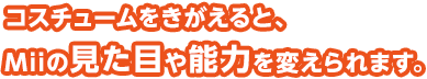 コスチュームをきがえると、Miiの見た目や能力を変えられます。