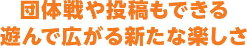 団体戦や投稿もできる遊んで広がる新たな楽しさ