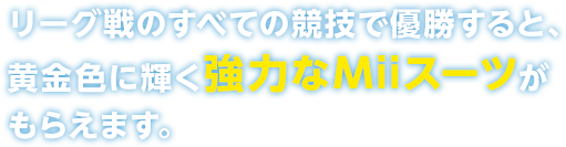 リーグ戦のすべての競技で優勝すると、黄金色に輝く強力なMiiスーツがもらえます。