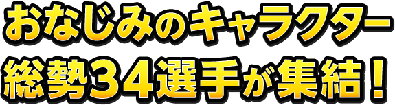 おなじみのキャラクター総勢34選手が集結！