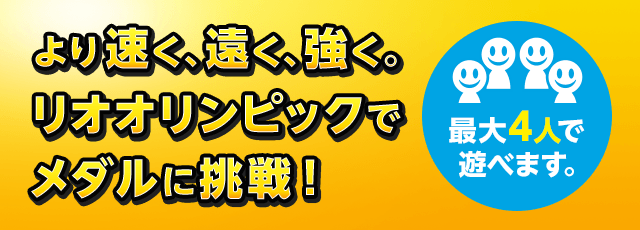 より速く、遠く、強く。リオオリンピックでメダルに挑戦！ 最大4人で遊べます。