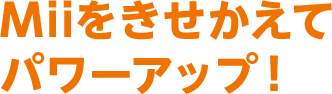 Miiをきせかえてパワーアップ！