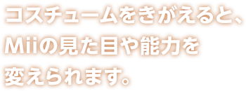 コスチュームをきがえると、Miiの見た目や能力を変えられます。