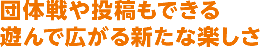団体戦や投稿もできる遊んで広がる新たな楽しさ