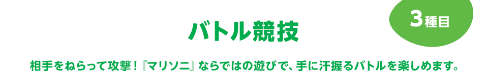 バトル競技 相手をねらって攻撃！『マリソニ』ならではの遊びで、手に汗握るバトルを楽しめます。