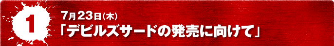 7月23日(木) 「デビルズサードの発売に向けて」