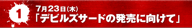 7月23日（木）「デビルズサードの発売に向けて」