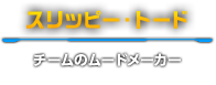 スリッピー・トード　チームのムードメーカー