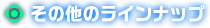 その他のラインナップ