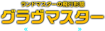 ランドマスターの飛行形態 グラヴマスター