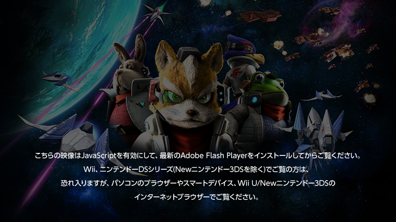 こちらの映像はJavaScriptを有効にして、最新のAdobe Flash Playerをインストールしてからご覧ください。Wii、ニンテンドーDSシリーズ(Newニンテンドー3DSを除く)でご覧の方は、恐れ入りますが、パソコンのブラウザーやスマートデバイス、Wii U/Newニンテンドー3DSのインターネットブラウザーでご覧ください。