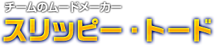 チームのムードメーカー スリッピー・トード