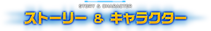 STORY & CHARACTER ストーリー ＆ キャラクター