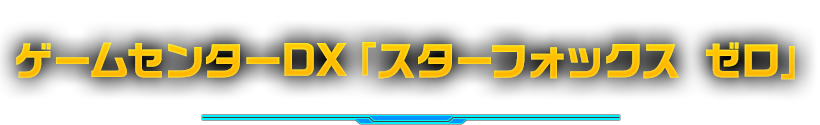ゲームセンターDX「スターフォックス ゼロ」