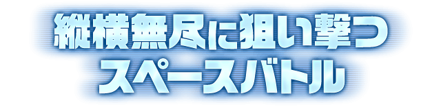 縦横無尽に狙い撃つ スペースバトル