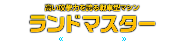 高い攻撃力を誇る戦車型マシン ランドマスター
